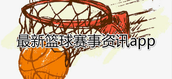 最新篮球赛事资讯app